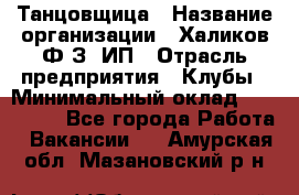 Танцовщица › Название организации ­ Халиков Ф.З, ИП › Отрасль предприятия ­ Клубы › Минимальный оклад ­ 100 000 - Все города Работа » Вакансии   . Амурская обл.,Мазановский р-н